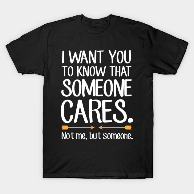 I want you to know that someone cares not me but someone T-Shirt by captainmood